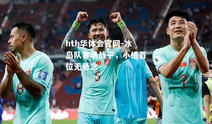 hth华体会官网-冰岛队客场战平，小组首位无悬念