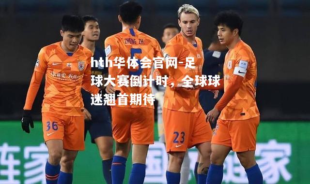 hth华体会官网-足球大赛倒计时，全球球迷翘首期待