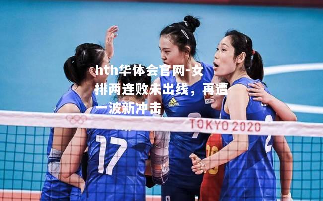 hth华体会官网-女排两连败未出线，再遭一波新冲击