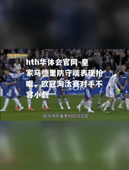 hth华体会官网-皇家马德里防守端表现抢眼，欧冠淘汰赛对手不容小觑