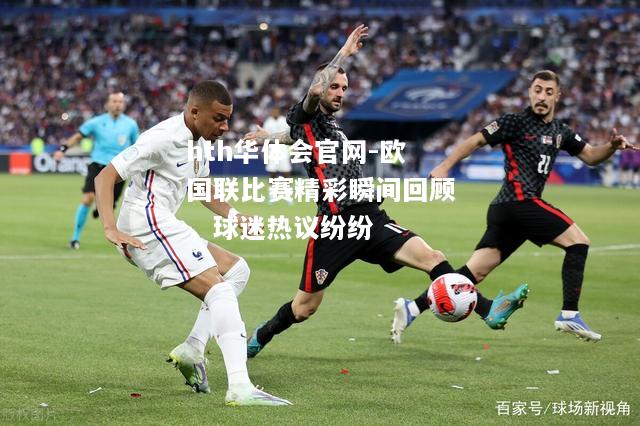 hth华体会官网-欧国联比赛精彩瞬间回顾，球迷热议纷纷