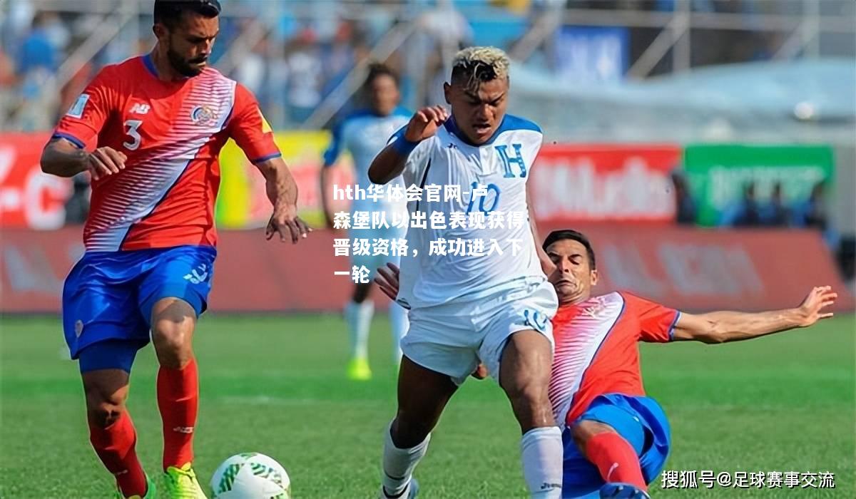 hth华体会官网-卢森堡队以出色表现获得晋级资格，成功进入下一轮