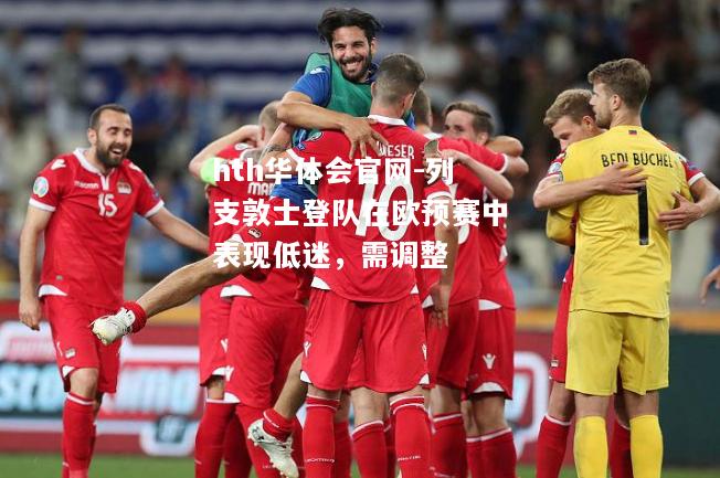 hth华体会官网-列支敦士登队在欧预赛中表现低迷，需调整