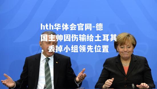hth华体会官网-德国主帅因伤输给土耳其，丢掉小组领先位置