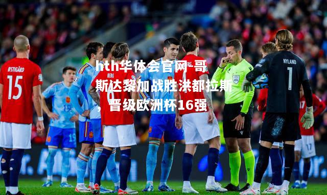 hth华体会官网-哥斯达黎加战胜洪都拉斯，晋级欧洲杯16强
