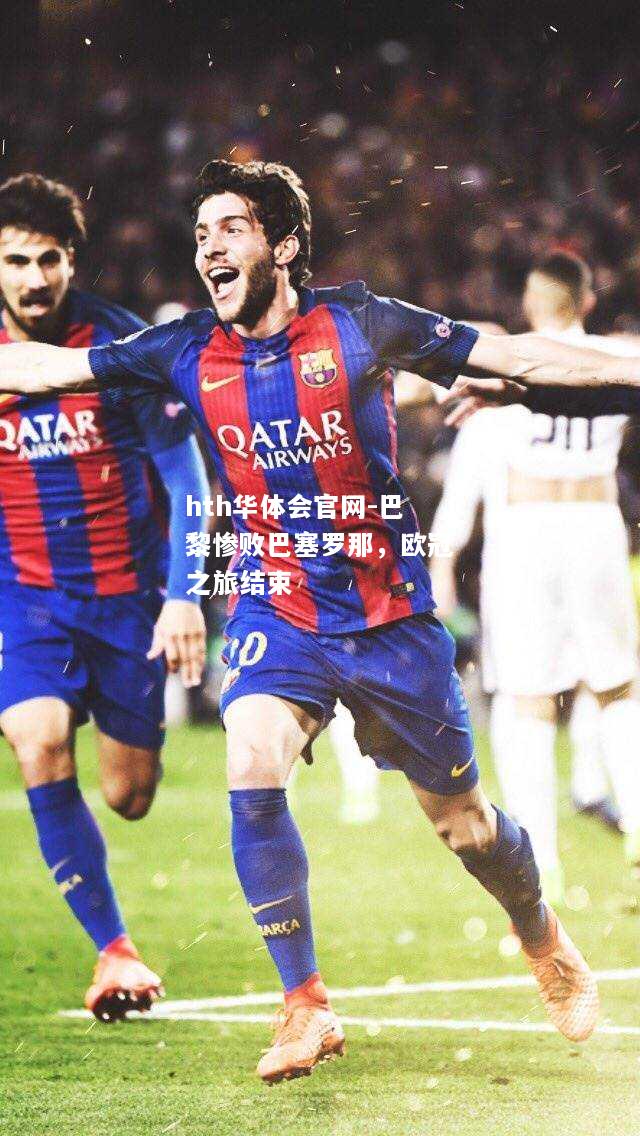 hth华体会官网-巴黎惨败巴塞罗那，欧冠之旅结束