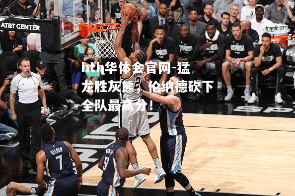 hth华体会官网-猛龙胜灰熊，伦纳德砍下全队最高分！