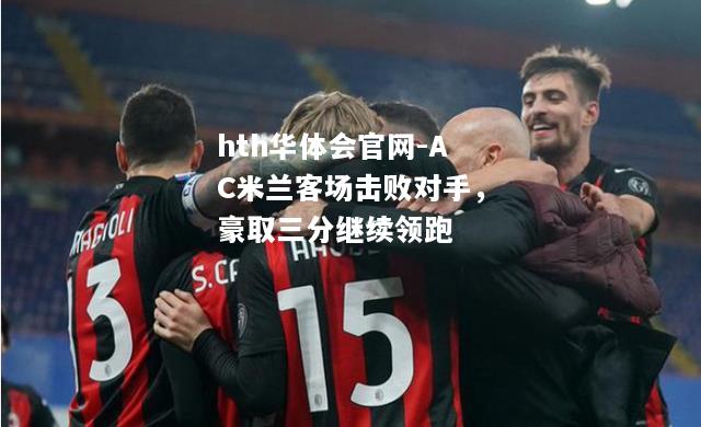 hth华体会官网-AC米兰客场击败对手，豪取三分继续领跑