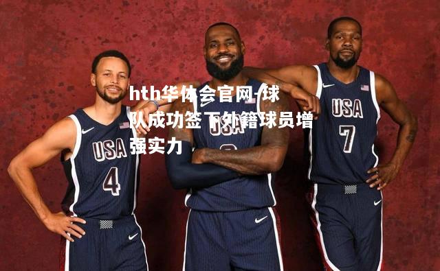 hth华体会官网-球队成功签下外籍球员增强实力