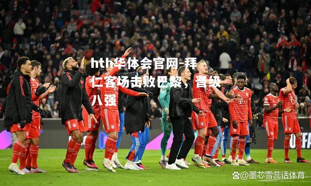 hth华体会官网-拜仁客场击败巴黎，晋级八强