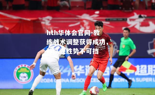 hth华体会官网-教练战术调整获得成功，球队连胜势不可挡