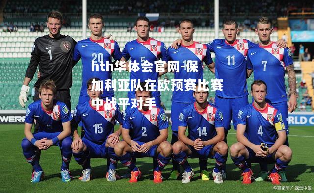 hth华体会官网-保加利亚队在欧预赛比赛中战平对手