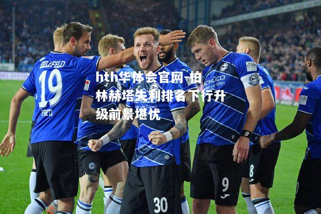 hth华体会官网-柏林赫塔失利排名下行升级前景堪忧