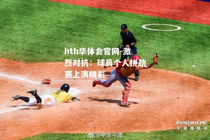 hth华体会官网-激烈对抗：球员个人拼劲赛上演精彩