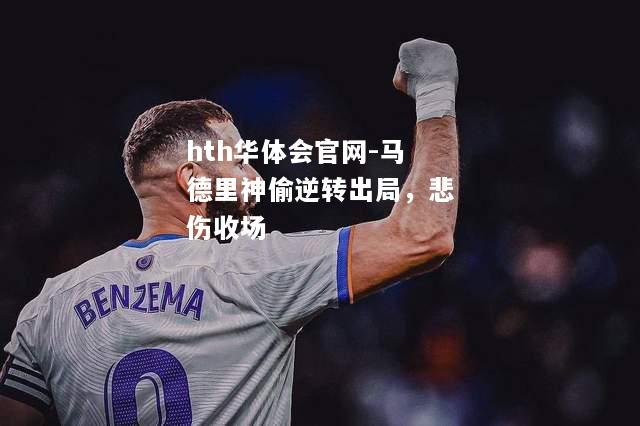 hth华体会官网-马德里神偷逆转出局，悲伤收场
