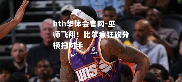 巫师飞翔！比尔疯狂砍分横扫对手