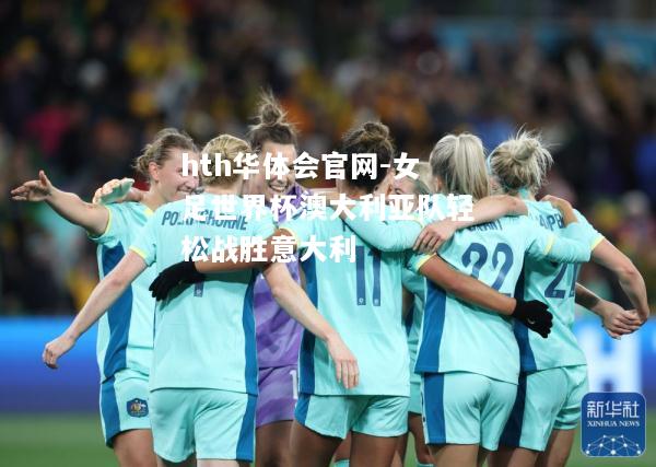 hth华体会官网-女足世界杯澳大利亚队轻松战胜意大利