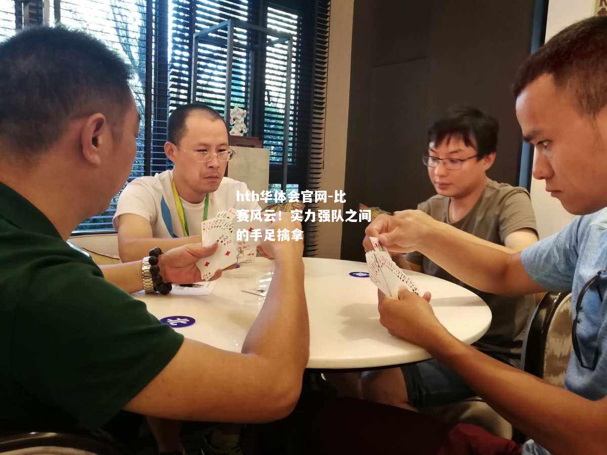 hth华体会官网-比赛风云！实力强队之间的手足擒拿