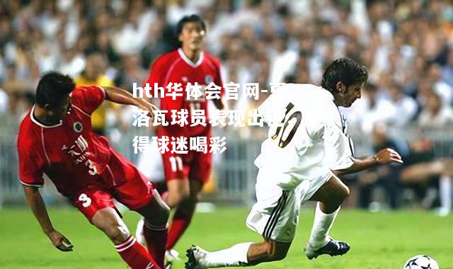 hth华体会官网-夏洛瓦球员表现出色，赢得球迷喝彩