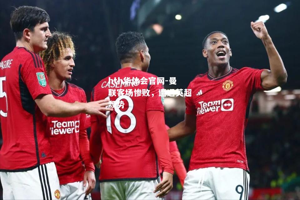 hth华体会官网-曼联客场惨败，遭遇英超颓势