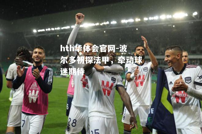 hth华体会官网-波尔多初探法甲，牵动球迷期待