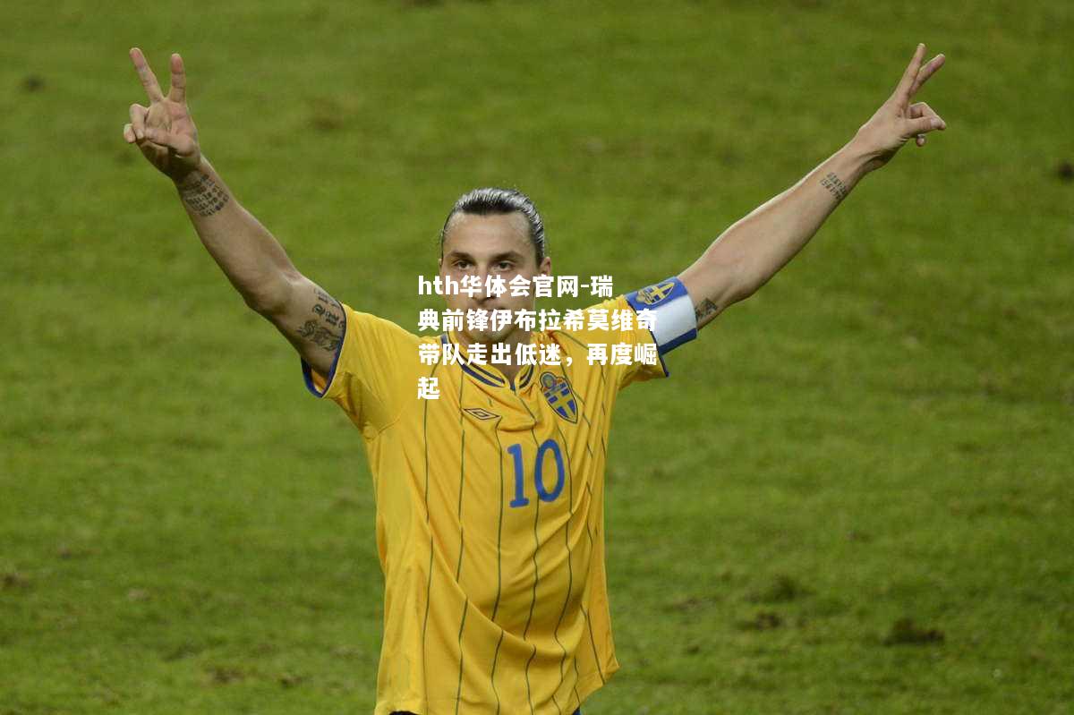 hth华体会官网-瑞典前锋伊布拉希莫维奇带队走出低迷，再度崛起