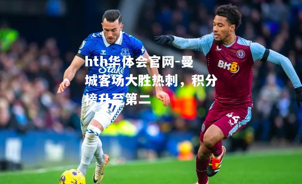 hth华体会官网-曼城客场大胜热刺，积分榜升至第二