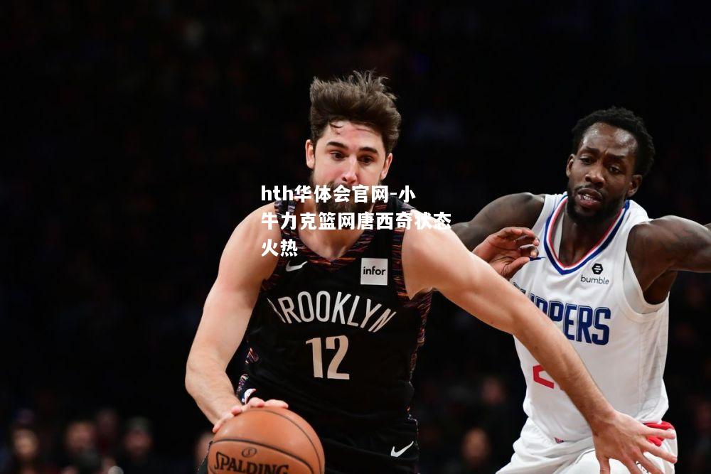 hth华体会官网-小牛力克篮网唐西奇状态火热