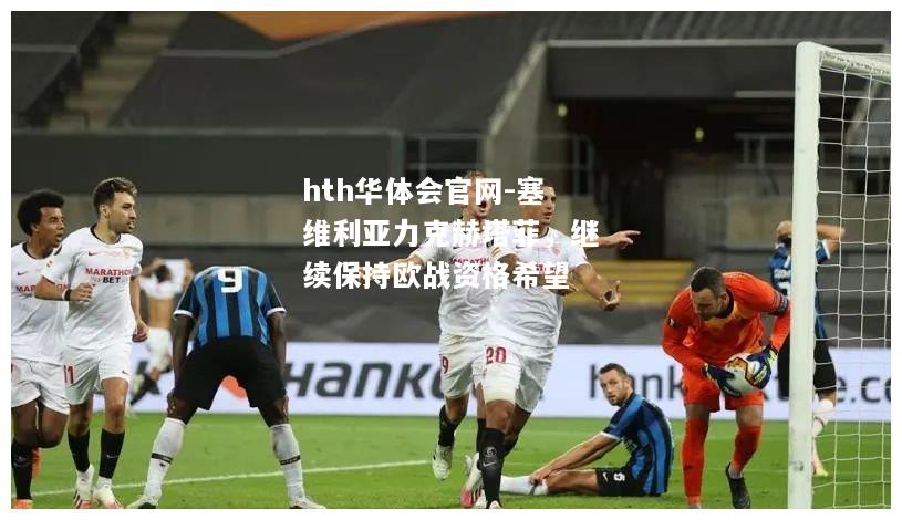 hth华体会官网-塞维利亚力克赫塔菲，继续保持欧战资格希望