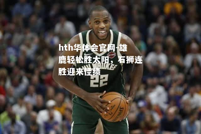 hth华体会官网-雄鹿轻松胜太阳，石狮连胜迎来佳绩