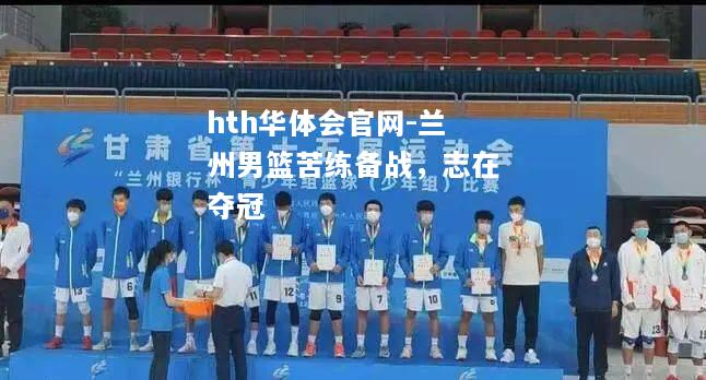 hth华体会官网-兰州男篮苦练备战，志在夺冠