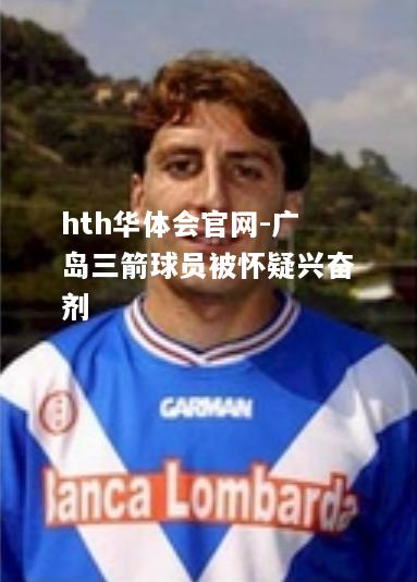 hth华体会官网-广岛三箭球员被怀疑兴奋剂