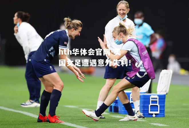 hth华体会官网-美国女足遭遇意外失利！