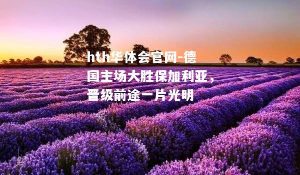 hth华体会官网-德国主场大胜保加利亚，晋级前途一片光明