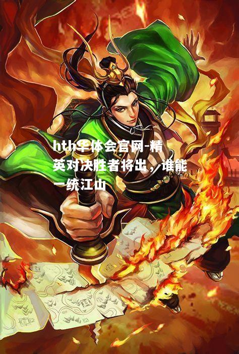 hth华体会官网-精英对决胜者将出，谁能一统江山
