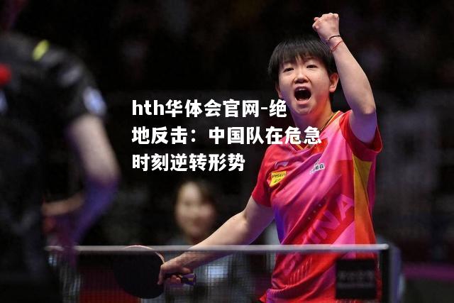 hth华体会官网-绝地反击：中国队在危急时刻逆转形势