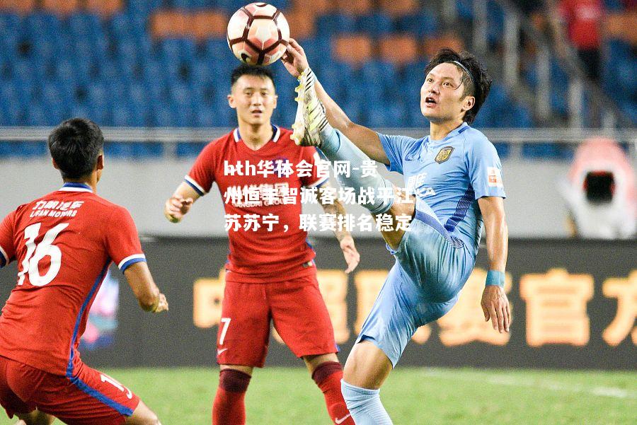 hth华体会官网-贵州恒丰智诚客场战平江苏苏宁，联赛排名稳定