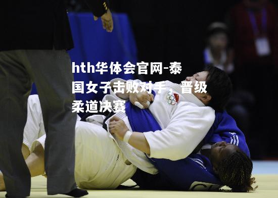 hth华体会官网-泰国女子击败对手，晋级柔道决赛