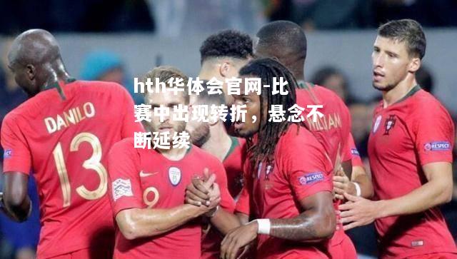 hth华体会官网-比赛中出现转折，悬念不断延续