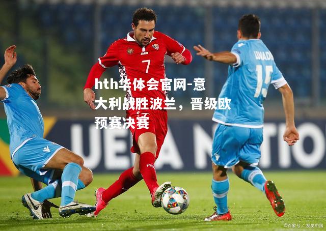 hth华体会官网-意大利战胜波兰，晋级欧预赛决赛