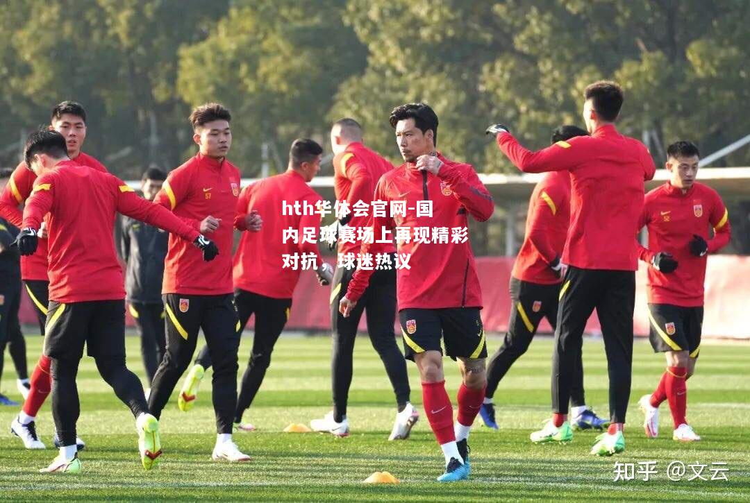 hth华体会官网-国内足球赛场上再现精彩对抗，球迷热议