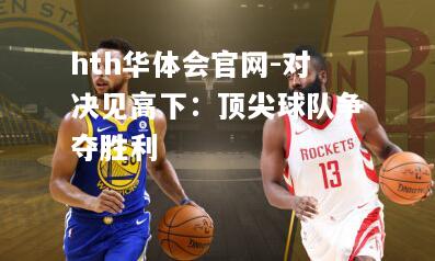 hth华体会官网-对决见高下：顶尖球队争夺胜利