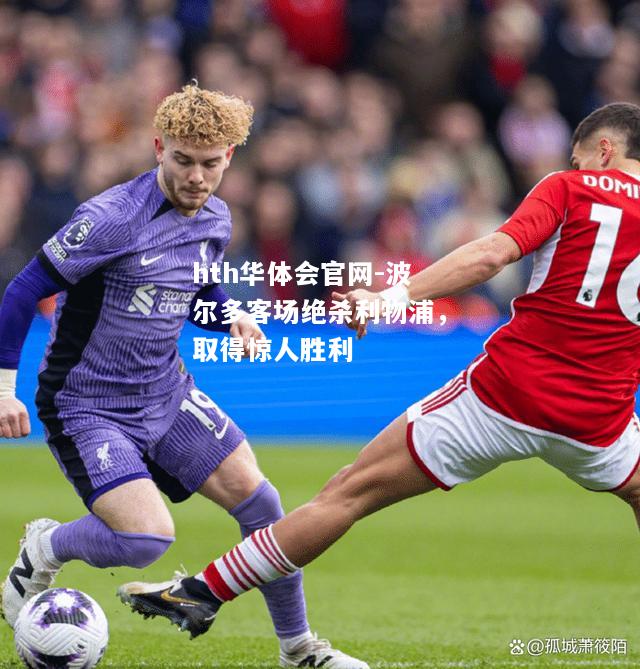 hth华体会官网-波尔多客场绝杀利物浦，取得惊人胜利