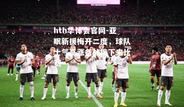 hth华体会官网-亚眠新援梅开二度，球队士气高涨备战接下来比赛