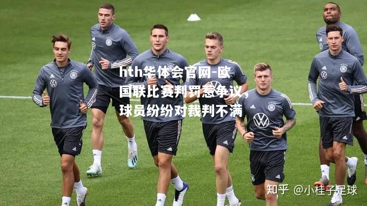 hth华体会官网-欧国联比赛判罚惹争议，球员纷纷对裁判不满