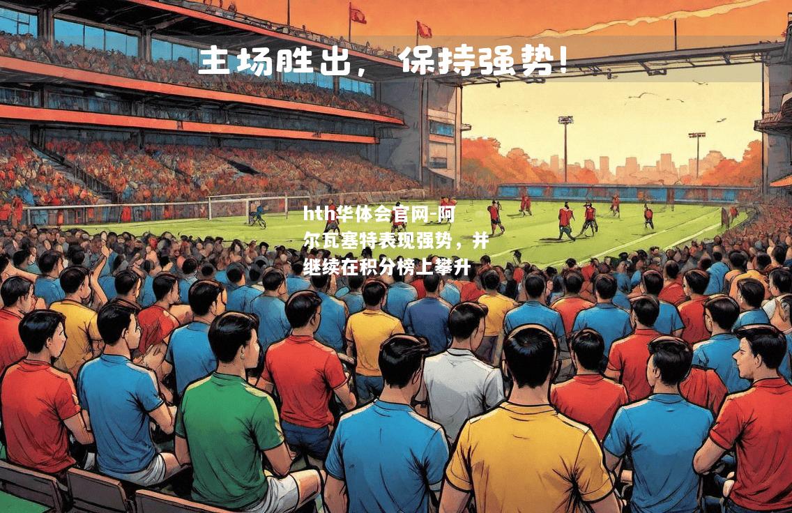hth华体会官网-阿尔瓦塞特表现强势，并继续在积分榜上攀升