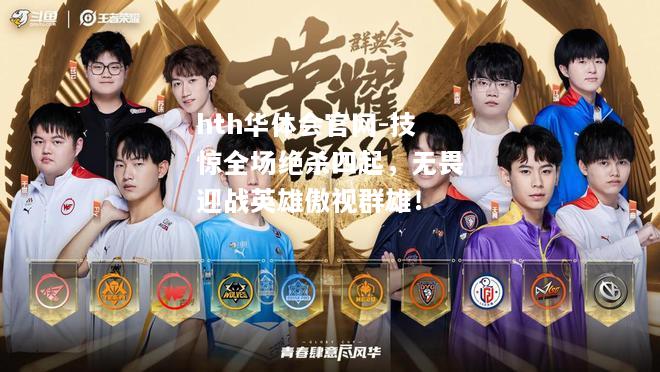 hth华体会官网-技惊全场绝杀四起，无畏迎战英雄傲视群雄！