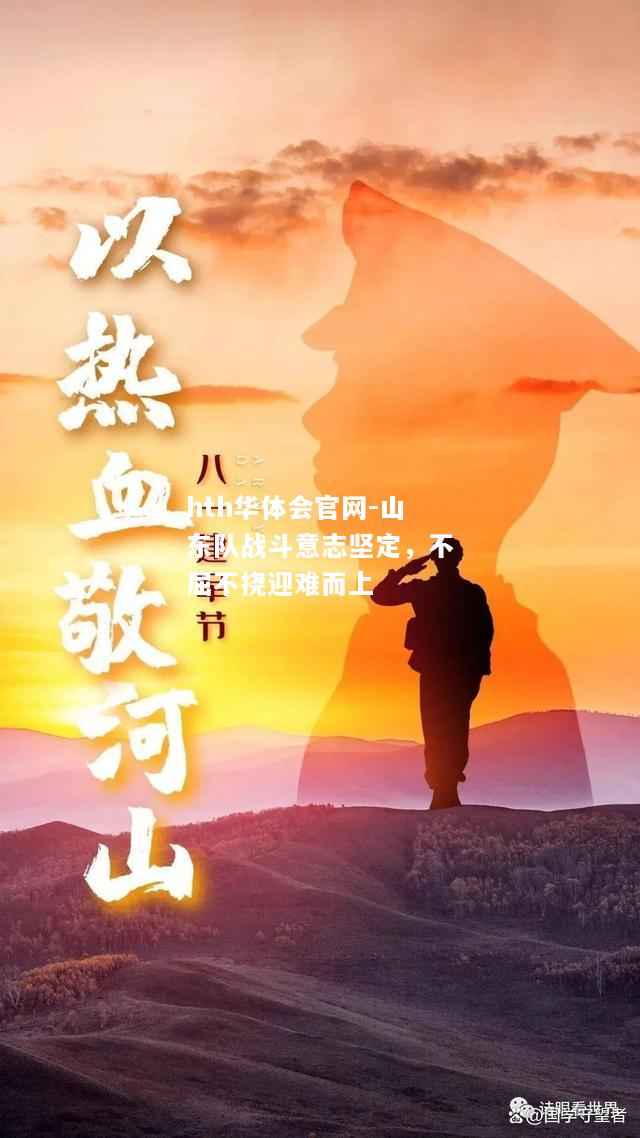 hth华体会官网-山东队战斗意志坚定，不屈不挠迎难而上