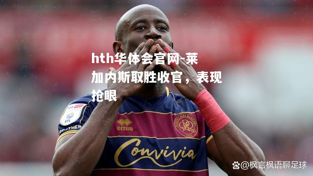 hth华体会官网-莱加内斯取胜收官，表现抢眼