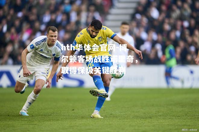 hth华体会官网-博尔顿客场战胜诺里奇，取得保级关键胜利